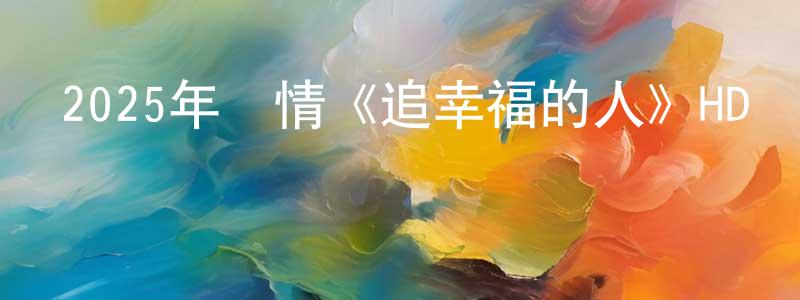 陳永飛發布2025年劇情《追幸福的人》HD國語中英雙字迅雷下載_深夜電影